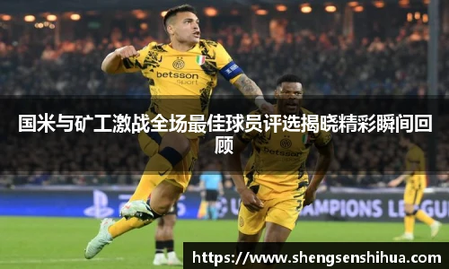 国米与矿工激战全场最佳球员评选揭晓精彩瞬间回顾