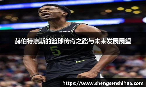 赫伯特琼斯的篮球传奇之路与未来发展展望